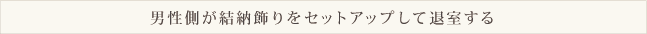 男性側が結納飾りをセットアップして退室する