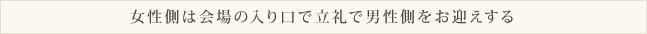 女性側は会場の入り口で立礼で男性側をお迎えする