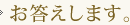 お答えします