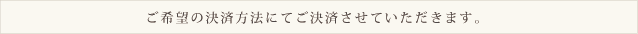 ご希望の決済方法にてご決済させていただきます。