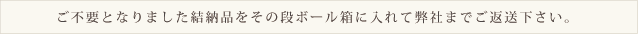 ご不要となりました結納品をその段ボール箱に入れて弊社までご返送下さい。