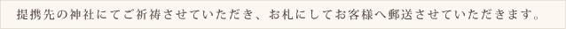 提携先の神社にてご祈祷させていただき、お札にしてお客様へ郵送させていただきます。
