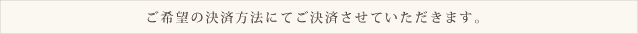 ご希望の決済方法にてご決済させていただきます。